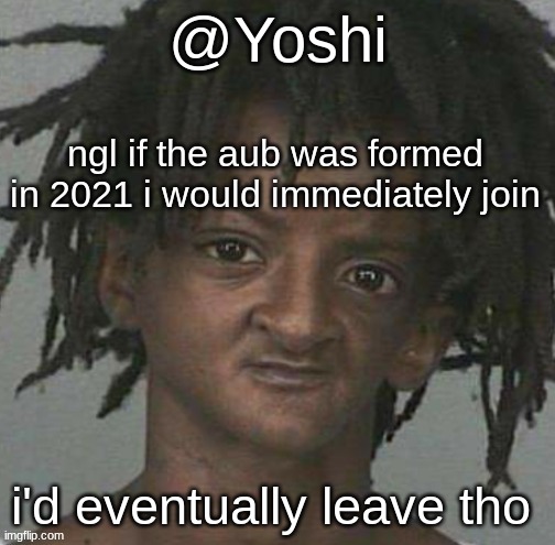 yoshi's cursed mugshot temp | ngl if the aub was formed in 2021 i would immediately join; i'd eventually leave tho | image tagged in yoshi's cursed mugshot temp | made w/ Imgflip meme maker