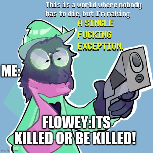 its killed or be killed | ME:; FLOWEY:ITS KILLED OR BE KILLED! | image tagged in i'm making an exception | made w/ Imgflip meme maker