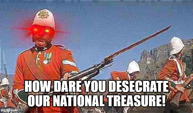 Angry British redcoat | HOW DARE YOU DESECRATE OUR NATIONAL TREASURE! | image tagged in angry british redcoat | made w/ Imgflip meme maker