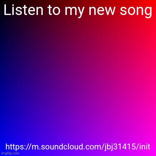 https://m.soundcloud.com/jbj31415/init | Listen to my new song; https://m.soundcloud.com/jbj31415/init | image tagged in music,soundcloud | made w/ Imgflip meme maker