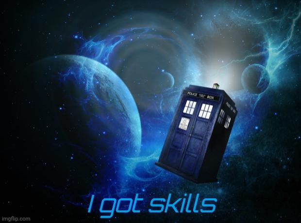 Tardis | I got skills | image tagged in tardis | made w/ Imgflip meme maker