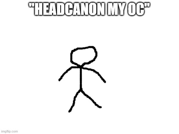 "HEADCANON MY OC" | made w/ Imgflip meme maker