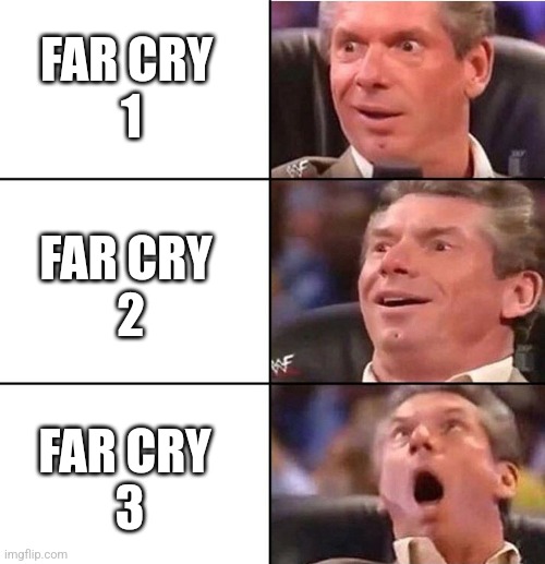 Vince McMahon | FAR CRY 
1; FAR CRY 
2; FAR CRY 
3 | image tagged in vince mcmahon | made w/ Imgflip meme maker