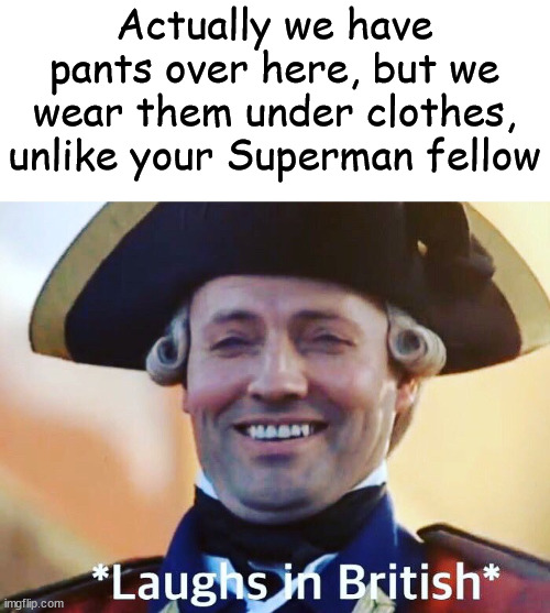 Laughs In British | Actually we have pants over here, but we wear them under clothes, unlike your Superman fellow | image tagged in laughs in british | made w/ Imgflip meme maker