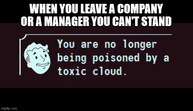 Toxic Job | WHEN YOU LEAVE A COMPANY OR A MANAGER YOU CAN'T STAND | image tagged in fallout toxic cloud | made w/ Imgflip meme maker