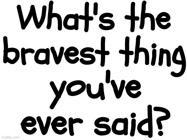 "Hello" Can Be A Brave Thing To Say So Is "NO" And Saying "Yes" Can Be Especially Hard Sometimes | What's the bravest thing; you've ever said? | image tagged in courage,bravery,brave,courageous,you can do it,memes | made w/ Imgflip meme maker