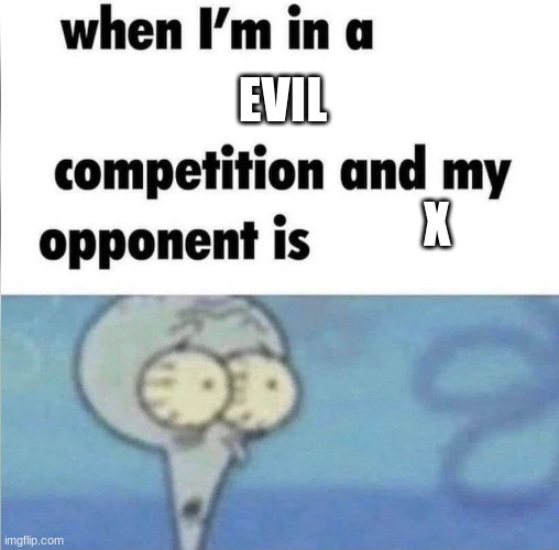 math | EVIL; X | image tagged in whe i'm in a competition and my opponent is | made w/ Imgflip meme maker