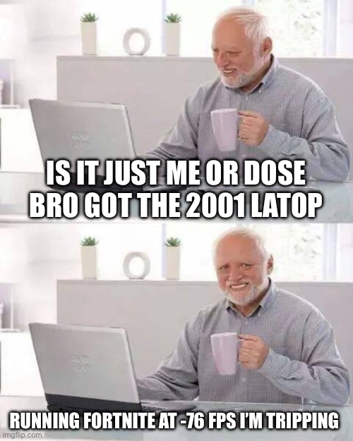 Hide the Pain Harold | IS IT JUST ME OR DOSE BRO GOT THE 2001 LATOP; RUNNING FORTNITE AT -76 FPS I’M TRIPPING | image tagged in memes,hide the pain harold | made w/ Imgflip meme maker