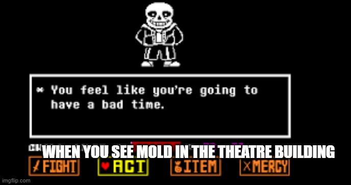 oh brother here we go | WHEN YOU SEE MOLD IN THE THEATRE BUILDING | image tagged in you feel like you're going to have a bad timeyou feel like you'r | made w/ Imgflip meme maker