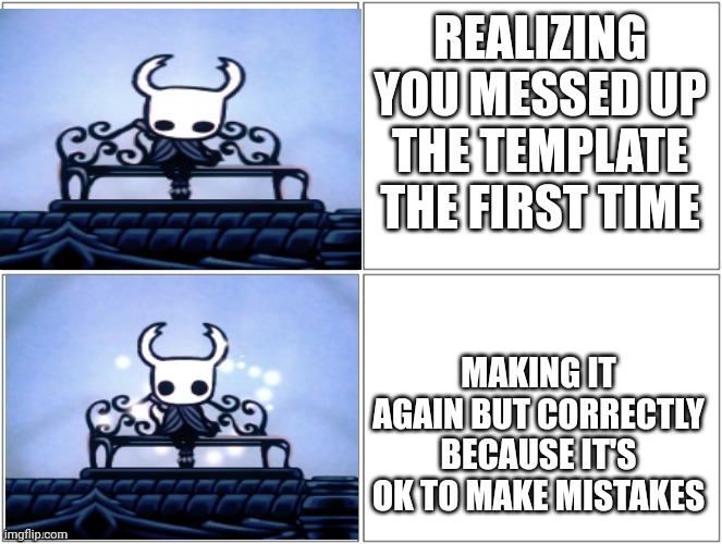 You guys can use this template if you want. Hollow knight is better than drake | REALIZING YOU MESSED UP THE TEMPLATE THE FIRST TIME; MAKING IT AGAIN BUT CORRECTLY BECAUSE IT'S OK TO MAKE MISTAKES | image tagged in hollow knight hotline template,msmg,drake hotline bling | made w/ Imgflip meme maker