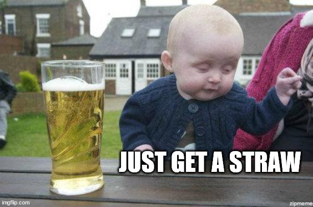 Drunk Baby | JUST GET A STRAW | image tagged in drunk baby | made w/ Imgflip meme maker