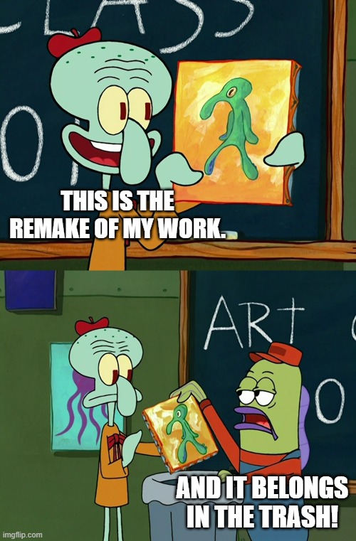 No Remakes! | THIS IS THE REMAKE OF MY WORK. AND IT BELONGS IN THE TRASH! | image tagged in remake,movies,classics,spongebob squarepants | made w/ Imgflip meme maker