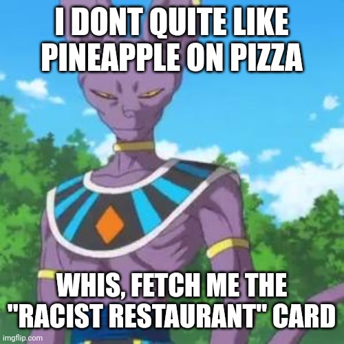 Lord Beerus | I DONT QUITE LIKE PINEAPPLE ON PIZZA WHIS, FETCH ME THE "RACIST RESTAURANT" CARD | image tagged in lord beerus | made w/ Imgflip meme maker