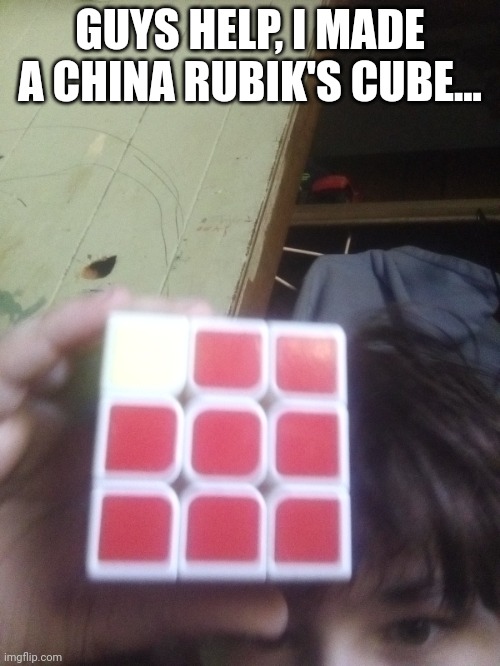 Guys,  help... | GUYS HELP, I MADE A CHINA RUBIK'S CUBE... | image tagged in china rubik's cube | made w/ Imgflip meme maker