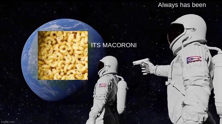 Always Has Been | Always has been; ITS MACORONI | image tagged in memes,always has been | made w/ Imgflip meme maker