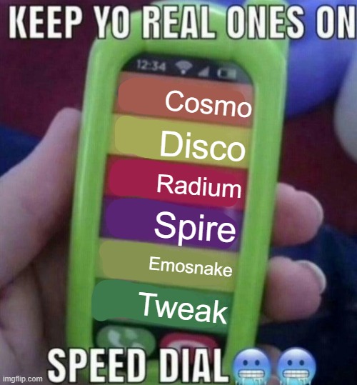 keep yo real ones on speed dial | Cosmo; Disco; Radium; Spire; Emosnake; Tweak | image tagged in keep yo real ones on speed dial | made w/ Imgflip meme maker