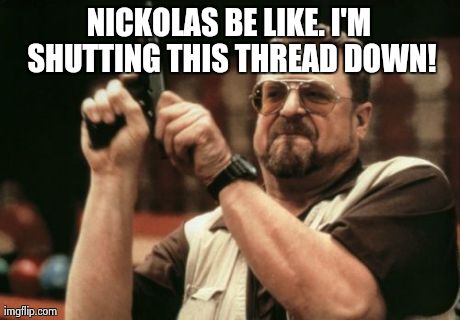 Am I The Only One Around Here Meme | NICKOLAS BE LIKE. I'M SHUTTING THIS THREAD DOWN! | image tagged in memes,am i the only one around here | made w/ Imgflip meme maker