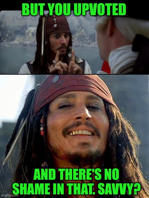 BUT YOU UPVOTED AND THERE'S NO SHAME IN THAT. SAVVY? | image tagged in captain jack sparrow but you,jack sparrow laugh | made w/ Imgflip meme maker