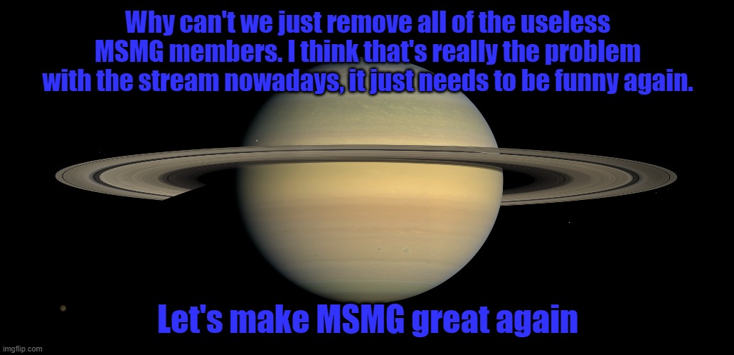 Why can't we just remove all of the useless MSMG members. I think that's really the problem with the stream nowadays, it just needs to be funny again. Let's make MSMG great again | made w/ Imgflip meme maker