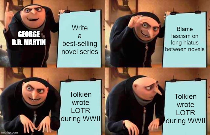 Silly George | Blame fascism on long hiatus between novels; Write a best-selling novel series; GEORGE R.R. MARTIN; Tolkien wrote LOTR during WWII; Tolkien wrote LOTR during WWII | image tagged in memes,gru's plan,funny memes,game of thrones | made w/ Imgflip meme maker