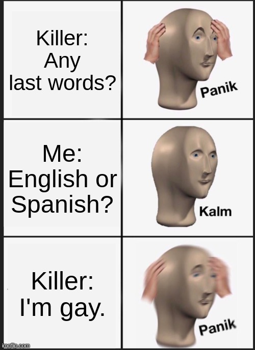 Panik Kalm Panik | Killer: Any last words? Me: English or Spanish? Killer: I'm gay. | image tagged in memes,panik kalm panik | made w/ Imgflip meme maker