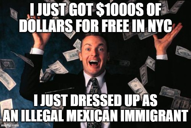 Money Man | I JUST GOT $1000S OF DOLLARS FOR FREE IN NYC; I JUST DRESSED UP AS AN ILLEGAL MEXICAN IMMIGRANT | image tagged in memes,money man | made w/ Imgflip meme maker