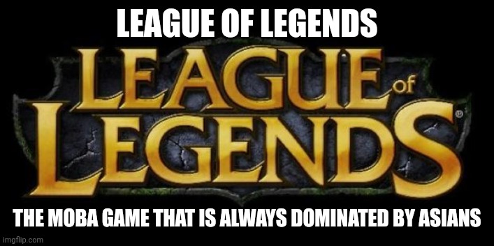 Same goes for Mobile Legends and DOTA 2 | LEAGUE OF LEGENDS; THE MOBA GAME THAT IS ALWAYS DOMINATED BY ASIANS | image tagged in league of legends logo,funny,video games,esports | made w/ Imgflip meme maker