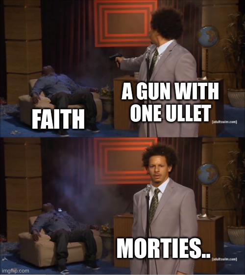 A reference | A GUN WITH ONE ULLET; FAITH; MORTIES.. | image tagged in memes,who killed hannibal | made w/ Imgflip meme maker