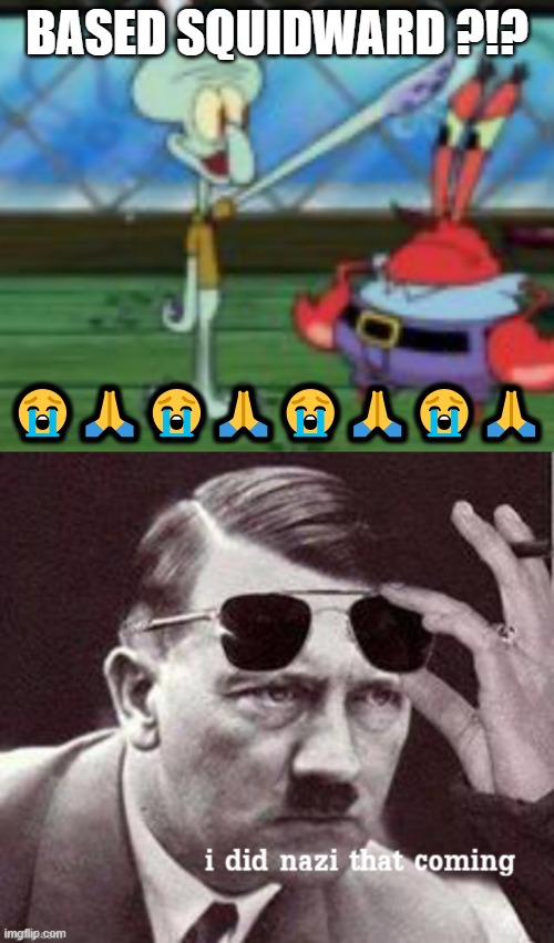 nahhhhhh squidward tripping | BASED SQUIDWARD ?!? 😭🙏😭🙏😭🙏😭🙏 | image tagged in third reich squidward,hitler i did nazi that coming | made w/ Imgflip meme maker