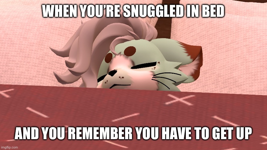 I’m like Garfield, I hate Mondays and I’m lazy asf | WHEN YOU’RE SNUGGLED IN BED; AND YOU REMEMBER YOU HAVE TO GET UP | image tagged in mornings,mondays | made w/ Imgflip meme maker