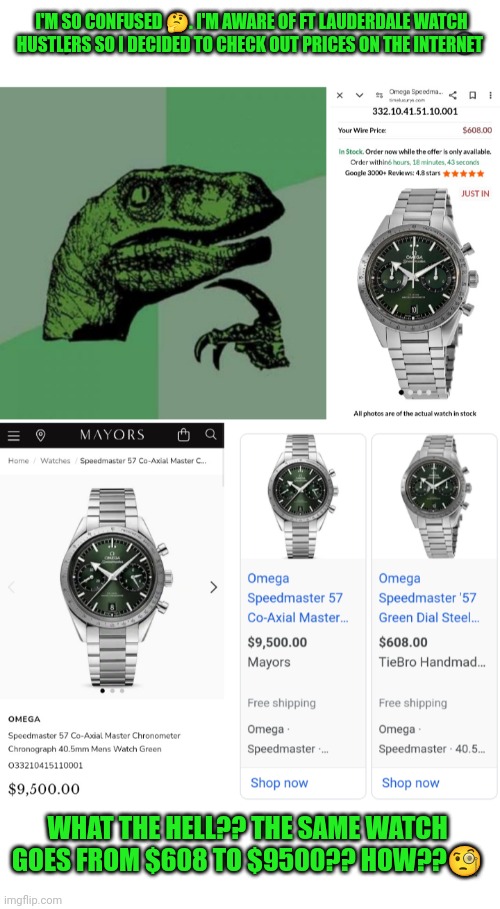 Funny | I'M SO CONFUSED 🤔. I'M AWARE OF FT LAUDERDALE WATCH HUSTLERS SO I DECIDED TO CHECK OUT PRICES ON THE INTERNET; WHAT THE HELL?? THE SAME WATCH GOES FROM $608 TO $9500?? HOW??🧐 | image tagged in funny,watch,prices,price,hustle,ripoff | made w/ Imgflip meme maker