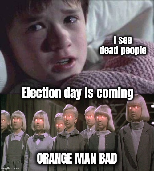 I see dead people ORANGE MAN BAD Election day is coming | image tagged in memes,i see dead people,children of the corn | made w/ Imgflip meme maker