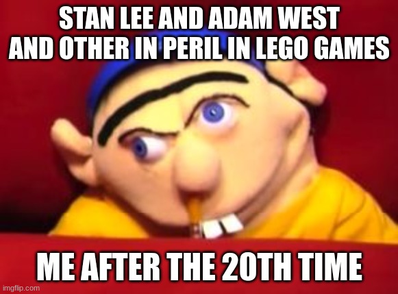 ME IRL | STAN LEE AND ADAM WEST AND OTHER IN PERIL IN LEGO GAMES; ME AFTER THE 20TH TIME | image tagged in jeffy,lego,fun | made w/ Imgflip meme maker