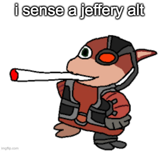 bro | i sense a jeffery alt | image tagged in grox with a fat blunt | made w/ Imgflip meme maker