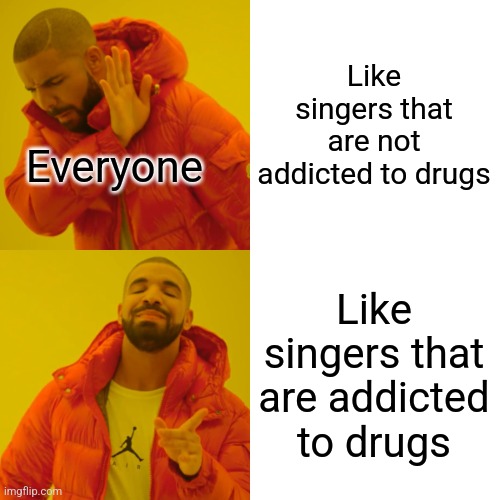 That's how it is, isn't it? | Like singers that are not addicted to drugs; Everyone; Like singers that are addicted to drugs | image tagged in memes,drake hotline bling,singers,funny | made w/ Imgflip meme maker