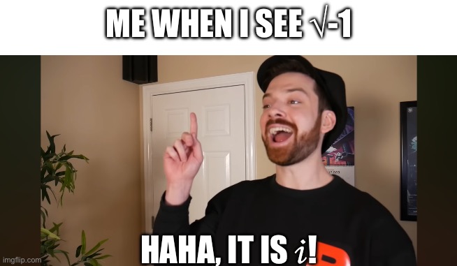 ME WHEN I SEE √-1; HAHA, IT IS 𝒾! | made w/ Imgflip meme maker