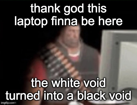 dawg i didnt even touch the screen tf | thank god this laptop finna be here; the white void turned into a black void | image tagged in sad heavy computer | made w/ Imgflip meme maker