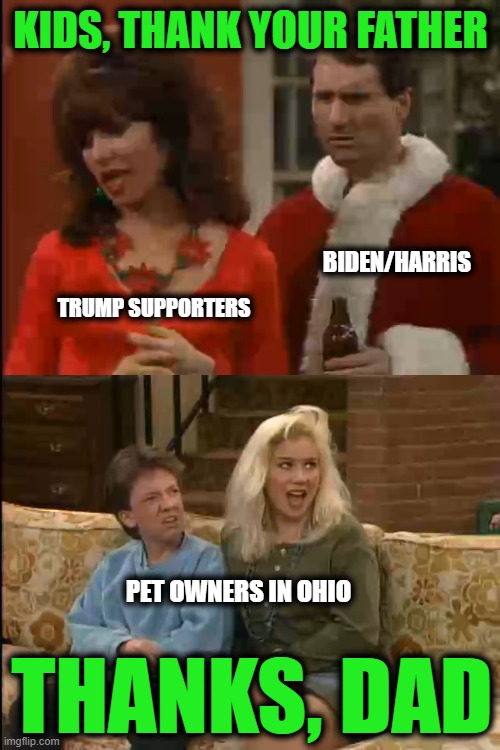 The Pets in Ohio | KIDS, THANK YOUR FATHER; BIDEN/HARRIS; TRUMP SUPPORTERS; PET OWNERS IN OHIO; THANKS, DAD | image tagged in haitian,trump,kamala,ohio,biden,pets | made w/ Imgflip meme maker