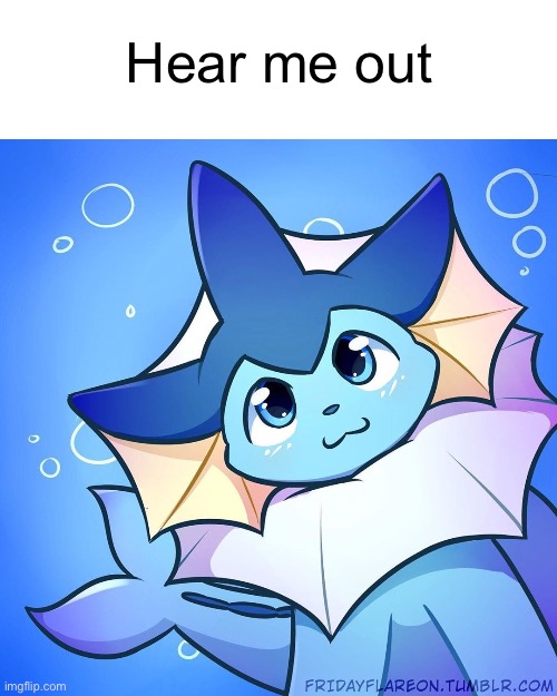 Explanation In comments | Hear me out | image tagged in vaporeon,why do i hear boss music | made w/ Imgflip meme maker