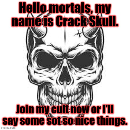 Crack Skull Announcement | Hello mortals, my name is Crack Skull. Join my cult now or I'll say some sot so nice things. | image tagged in crack skull announcement | made w/ Imgflip meme maker