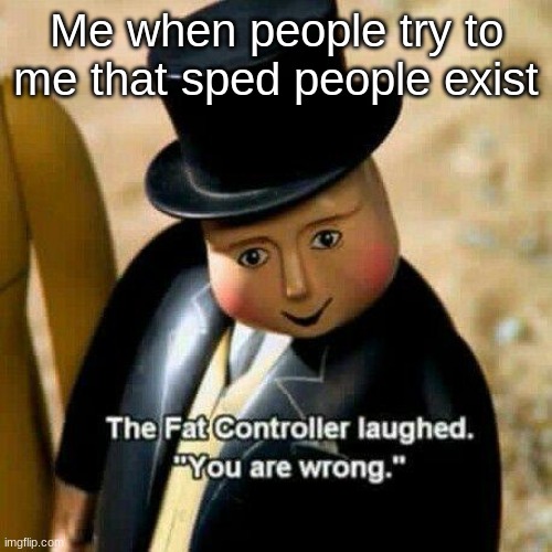 The Fat Controller Laughed | Me when people try to me that sped people exist | image tagged in the fat controller laughed | made w/ Imgflip meme maker