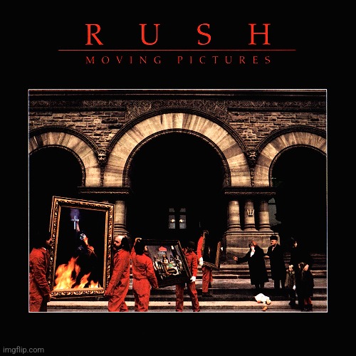 Moving Pictures by Rush. Rush's finest hour | image tagged in moving pictures,rush,1981,prog rock | made w/ Imgflip meme maker