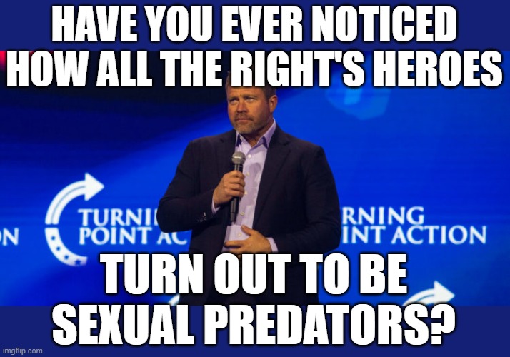 The sound of sexual assault | HAVE YOU EVER NOTICED
HOW ALL THE RIGHT'S HEROES; TURN OUT TO BE
SEXUAL PREDATORS? | image tagged in tim ballard,sexual assault,hypocrite | made w/ Imgflip meme maker