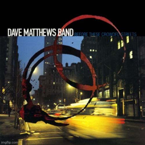 Before These Crowded Streets by Dave Matthew's Band. Alternative rock meets jazz fusion | image tagged in before these crowded streets,dave matthews band,alt rock,1998 | made w/ Imgflip meme maker