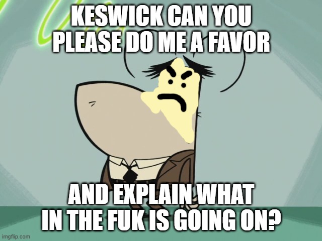 the chief wants an explanation | KESWICK CAN YOU PLEASE DO ME A FAVOR; AND EXPLAIN WHAT IN THE FUK IS GOING ON? | image tagged in bored flea,tuff puppy,memes,nickelodeon,paramount | made w/ Imgflip meme maker