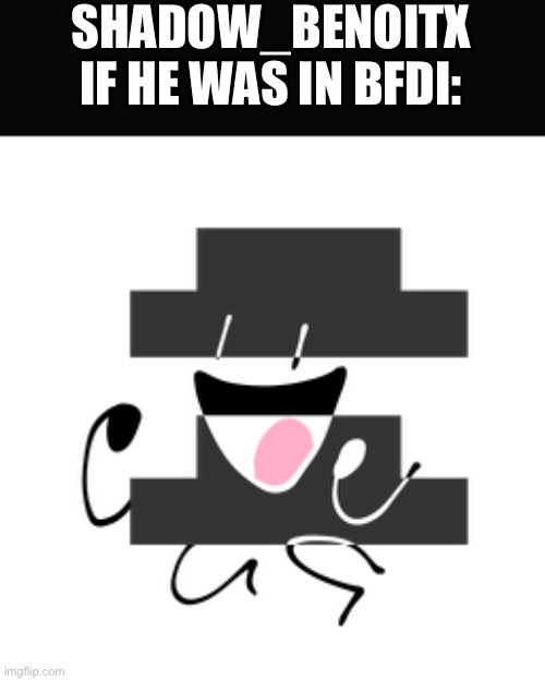 SHADOW_BENOITX IF HE WAS IN BFDI: | made w/ Imgflip meme maker