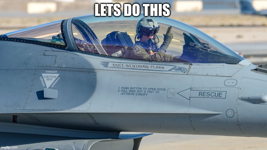 just taking off | LETS DO THIS | image tagged in f16 pilot | made w/ Imgflip meme maker