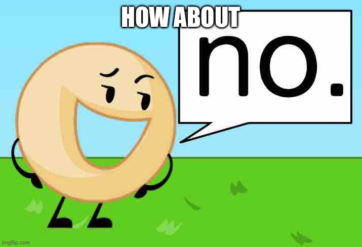 BFDI Donut No | HOW ABOUT | image tagged in bfdi donut no | made w/ Imgflip meme maker