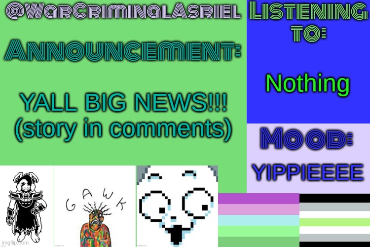 WarCriminalAsriel's Announcement temp by emma | Nothing; YALL BIG NEWS!!! (story in comments); YIPPIEEEE | image tagged in warcriminalasriel's announcement temp by emma | made w/ Imgflip meme maker