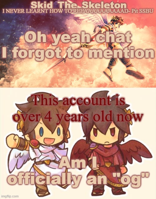 a | Oh yeah chat I forgot to mention; This account is over 4 years old now; Am I officially an "og" | image tagged in skid's pit template | made w/ Imgflip meme maker